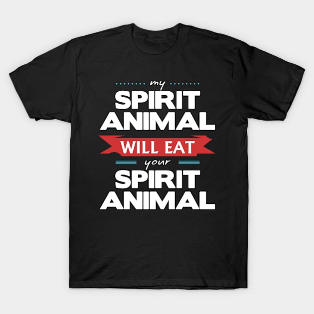 My Spirit Animal Will Eat your Spirit Animal T-Shirt by wheedesign